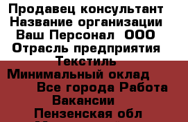 Продавец-консультант › Название организации ­ Ваш Персонал, ООО › Отрасль предприятия ­ Текстиль › Минимальный оклад ­ 38 000 - Все города Работа » Вакансии   . Пензенская обл.,Мокшанский р-н